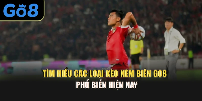Tìm hiểu các loại kèo ném biên Go8  phổ biến hiện nay